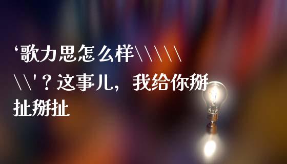 ‘歌力思怎么样\\\