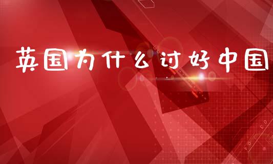 英国为什么讨好中国_https://wap.lcjysmgs.com_元宇宙_第1张