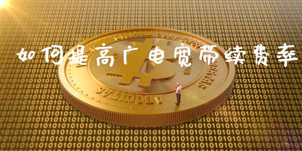 如何提高广电宽带续费率_https://wap.lcjysmgs.com_金融交易_第1张
