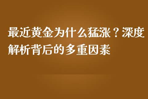 最近黄金为什么猛涨？深度解析背后的多重因素_https://wap.lcjysmgs.com_元宇宙_第1张