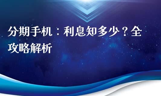 分期手机：利息知多少？全攻略解析_https://wap.lcjysmgs.com_债券基金_第1张