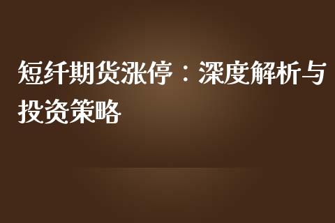 短纤期货涨停：深度解析与投资策略_https://wap.lcjysmgs.com_元宇宙_第1张
