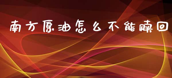 南方原油怎么不能赎回_https://wap.lcjysmgs.com_债券基金_第1张