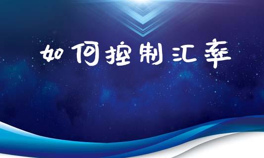 如何控制汇率_https://wap.lcjysmgs.com_元宇宙_第1张