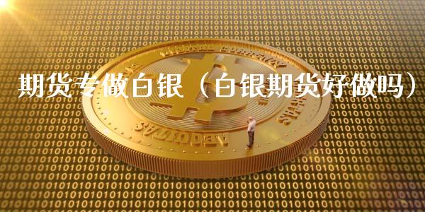 期货专做白银（白银期货好做吗）_https://wap.lcjysmgs.com_元宇宙_第1张