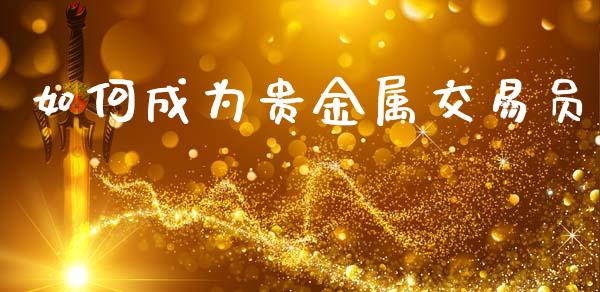 如何成为贵金属交易员_https://wap.lcjysmgs.com_金融交易_第1张