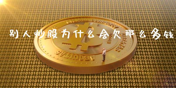 别人炒股为什么会欠那么多钱_https://wap.lcjysmgs.com_金融交易_第1张