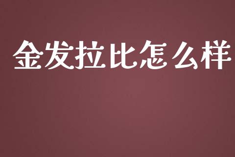 金发拉比怎么样_https://wap.lcjysmgs.com_原油期货_第1张