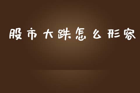 股市大跌怎么形容_https://wap.lcjysmgs.com_原油期货_第1张