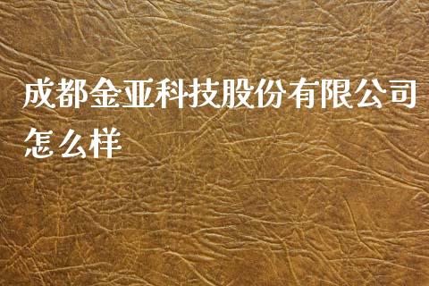 成都金亚科技股份有限公司怎么样_https://wap.lcjysmgs.com_债券基金_第1张