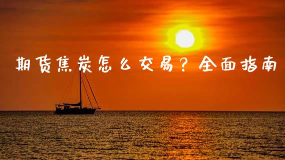 期货焦炭怎么交易?全面指南_金融交易_第1张_金融交易_元宇宙_原油期货_债券基金 期货焦炭怎么交易?全面指南_https://wap.lcjysmgs.com_金融交易_第1张