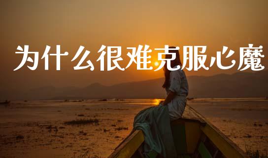 为什么很难克服心魔_https://wap.lcjysmgs.com_元宇宙_第1张