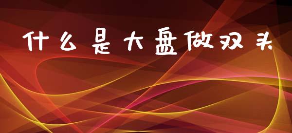 什么是大盘做双头_https://wap.lcjysmgs.com_债券基金_第1张